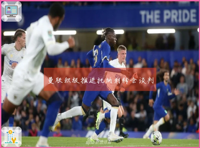 曼联积极推进托纳利转会谈判