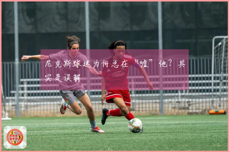 尼克斯球迷为何总在“嘘”他？其实是误解